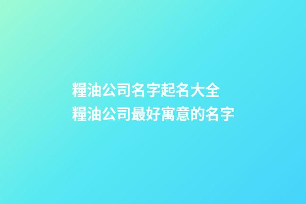 糧油公司名字起名大全 糧油公司最好寓意的名字-第1張-公司起名-玄機派